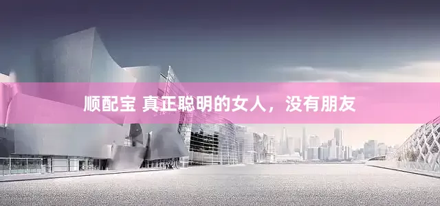 顺配宝 真正聪明的女人，没有朋友