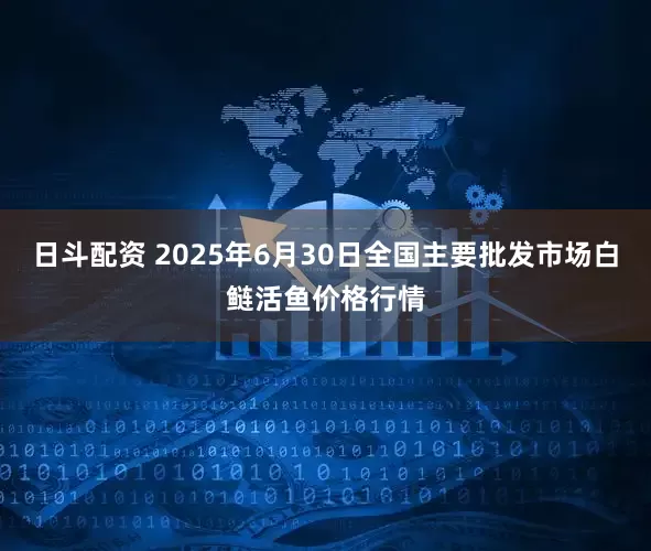 日斗配资 2025年6月30日全国主要批发市场白鲢活鱼价格行情